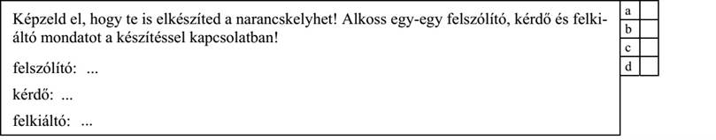 Képzeld el, hogy te is elkészíted a narancskelyhet! Alkoss egy-egy felszólító, kérdő és felki- áltó mondatot a készítéssel kapcsolatban! felszólító: kérdő: felkiáltó:
