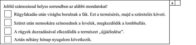 Jelöld számozással helyes sorrendben az alábbi mondatokat! Rügyfakadás után virágba borulnak a fák. Ezt a termésérés, majd a szüretelés követi. Szüret után nemsokára színesednek a levelek, megkezdődik a lombhullás. A rügyek duzzadásával elkezdődik a természet ,,újjáéledése”. Aztán néhány hónap nyugalom következik.
