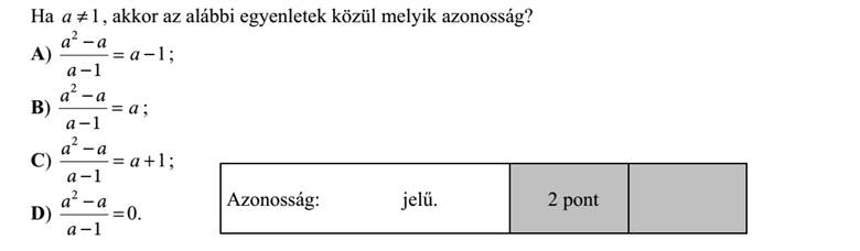 Ha 1a , akkor az alábbi egyenletek közül melyik azonosság? A) =   1 2 a aa 1a   B) =   1 2 a aa a   C) =   1 2 a aa 1+a   D) =   1 2 a aa 0.