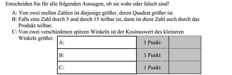 Döntse el az alábbi állítások mindegyikéről, hogy igaz vagy hamis! A: Két valós szám közül az a nagyobb, amelyiknek a négyzete nagyobb. B: Ha egy szám 5-tel és 15-tel is osztható, akkor a szorzatukkal is osztható. C: Két különböző hegyesszög közül a kisebbnek a koszinusza a nagyobb.