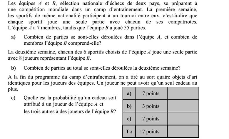 Két ország sakkválogatottja, az A és a B csapat közös edzőtáborban készül egy világver- senyre. Az első héten az azonos nemzetbeli sportolók játszanak körmérkőzéses bajnok- ságot, tehát minden egyes sportoló minden nemzetbelijével egy mérkőzést. Az A csapat 7 játékossal érkezett, a B csapatnál összesen 55 mérkőzés zajlott. a) Hány mérkőzés zajlott az A csapatnál, és hány tagja van a B csapatnak? A második héten az A csapat 6 kiválasztott tagjának mindegyike 8 B csapatbeli játékos- sal játszik egy-egy játszmát. b) Összesen hány játszma zajlott a második héten? Az edzőtáborozás végén a csapatok összes játékosa között négy egyforma ajándék- tárgyat sorsolnak ki. Egy játékos legfeljebb egy ajándéktárgyat kaphat. c) Mennyi annak a valószínűsége, hogy az ajándékok közül egyet A csapatbeli játékos, hármat B csapatbeli játékosok kapjanak?
