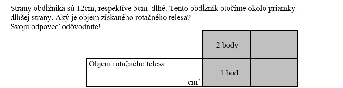 Egy téglalap oldalai 12cm, illetve 5 cm hosszúak. Ezt a téglalapot megforgatjuk a hosszabbik oldal egyenese körül. Mekkora a keletkezett forgástest térfogata? Válaszát indokolja!