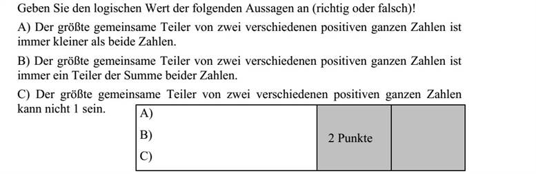 Adja meg az alábbi állítások logikai értékét (igaz vagy hamis)! A) Két különböző pozitív egész szám legnagyobb közös osztója mindig kisebb mindkét számnál. B) Két különböző pozitív egész szám legnagyobb közös osztója mindig osztója a két szám összegének. C) Két különböző pozitív egész szám legnagyobb közös osztója nem lehet 1.