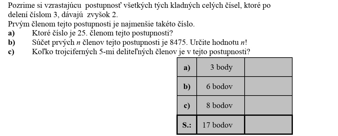 Tekintsük mindazoknak a pozitív egész számoknak a növekvő sorozatát, melyek 3-mal osztva 2 maradékot adnak. A sorozat első tagja a legkisebb ilyen tulajdonságú szám. a) Melyik ennek a sorozatnak a 25. tagja? b) A sorozat első n tagjának az összege 8475. Határozza meg n értékét! c) Hány háromjegyű, 5-tel osztható tagja van a sorozatnak?
