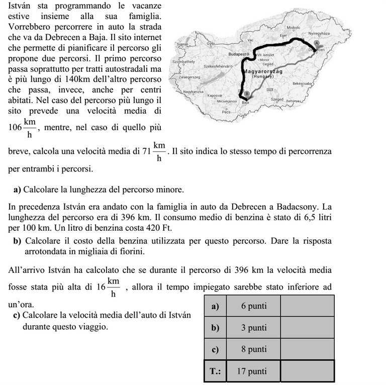 István a családjával nyári utazásra készül. Debrecenből Bajára szeretnének eljutni autóval. Az útvonaltervező honlap két út- vonalat javasol. Az egyik nagyrészt autó- pályán halad, de 140 kilométerrel hosz- szabb, mint a másik, amelyik lakott terü- leteken is átmegy. A hosszabb útvonal esetében az útvonal- tervező 106 h km átlagsebességgel, a rövi- debb esetében pedig 71 h km átlagsebes- séggel számol. Így a honlap az utazási időt mindkét esetben ugyanannyinak mutatja. a) Számítsa ki a rövidebb útvonal hosszát! Istvánék egy korábbi alkalommal autóval utaztak Debrecenből Badacsonyba. Az út hossza 396 kilométer volt. Az autó átlagos benzinfogyasztása 6,5 liter 100 kilométeren- ként. Egy liter benzin ára 420 Ft. b) Hány forint volt a benzinköltség ezen az úton? Válaszát ezer forintra kerekítve adja meg! Mikor megérkeztek, István kiszámolta, hogy ha a 396 kilométeres út során az átlagse- bességük 16 h km -val nagyobb lett volna, akkor egy órával rövidebb ideig tartott volna az út. c) Számítsa ki Istvánék autójának átlagsebességét ezen az úton!