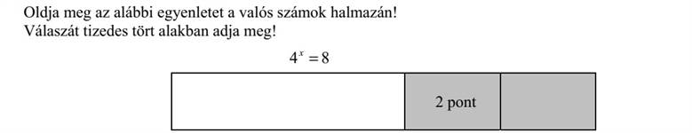 Oldja meg az alábbi egyenletet a valós számok halmazán! Válaszát tizedes tört alakban adja meg! 84 x