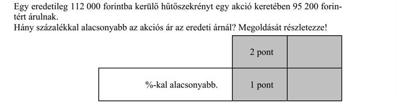 Egy eredetileg 112 000 forintba kerülő hűtőszekrényt egy akció keretében 95 200 forin- tért árulnak. Hány százalékkal alacsonyabb az akciós ár az eredeti árnál? Megoldását részletezze!