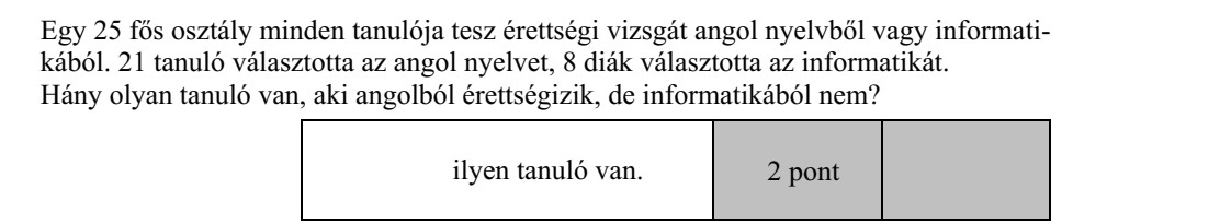 Egy 25 fős osztály minden tanulója tesz érettségi vizsgát angol nyelvből vagy informati- kából. 21 tanuló választotta az angol nyelvet, 8 diák választotta az informatikát. Hány olyan tanuló van, aki angolból érettségizik, de informatikából nem?