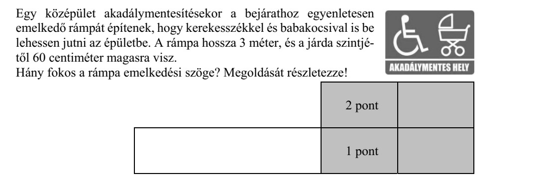 Egy középület akadálymentesítésekor a bejárathoz egyenletesen emelkedő rámpát építenek, hogy kerekesszékkel és babakocsival is be lehessen jutni az épületbe. A rámpa hossza 3 méter, és a járda szintjé- től 60 centiméter magasra visz. Hány fokos a rámpa emelkedési szöge? Megoldását részletezze!