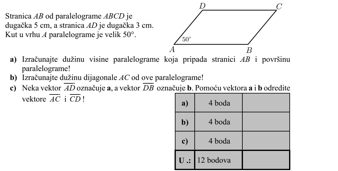 Az ABCD paralelogramma AB oldala 5 cm, AD oldala 3 cm hosszú. A paralelogramma A csúcsánál lévő szöge 50°. a) Számítsa ki a paralelogramma AB oldalhoz tartozó magasságának hosszát és a para- lelogramma területét! b) Számítsa ki a paralelogramma AC átlójának hosszát! c) Jelölje az AD  vektort a, a DB  vektort b. Fejezze ki az AC  és a CD  vektort az a és b vektorok segítségével!