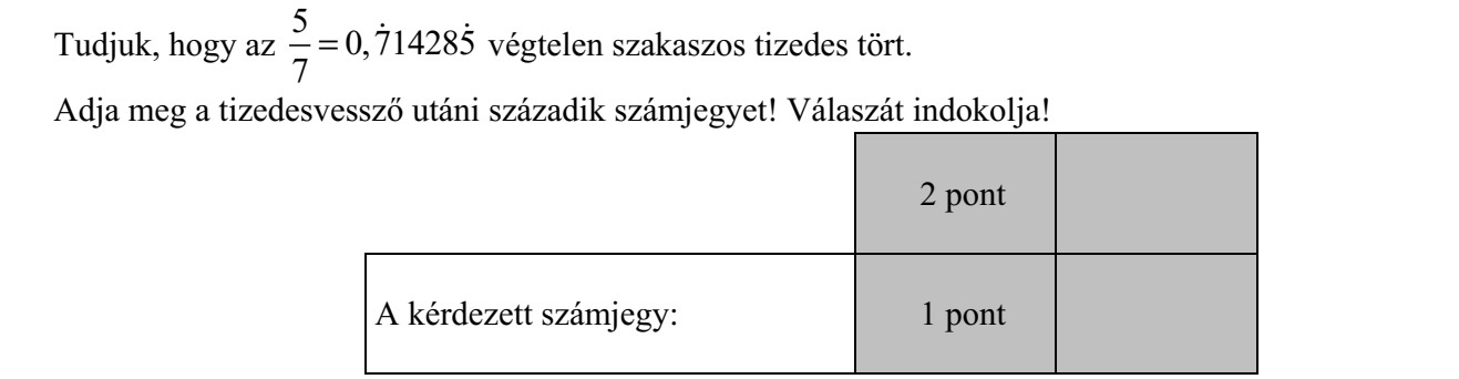 Tudjuk, hogy az 5 0,714285 7 =   végtelen szakaszos tizedes tört. Adja meg a tizedesvessző utáni századik számjegyet! Válaszát indokolja!