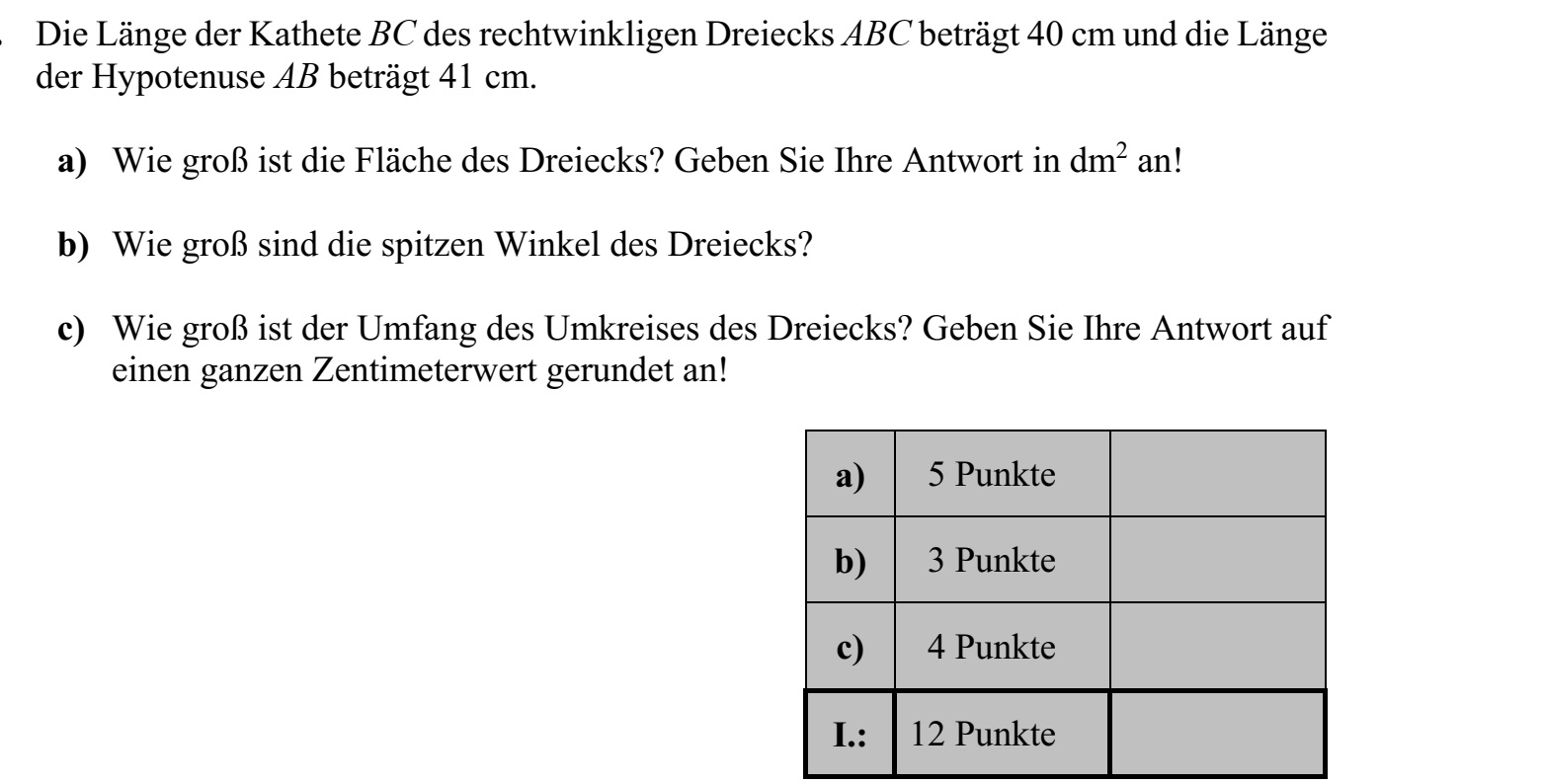 Az ABC derékszögű háromszög BC befogójának hossza 40 cm, AB átfogójának hossza 41 cm. a) Mekkora a háromszög területe? Válaszát dm2 -ben adja meg! b) Mekkorák a háromszög hegyesszögei? c) Mekkora a háromszög köré írt kör kerülete? Válaszát egész centiméterre kerekítve adja meg!