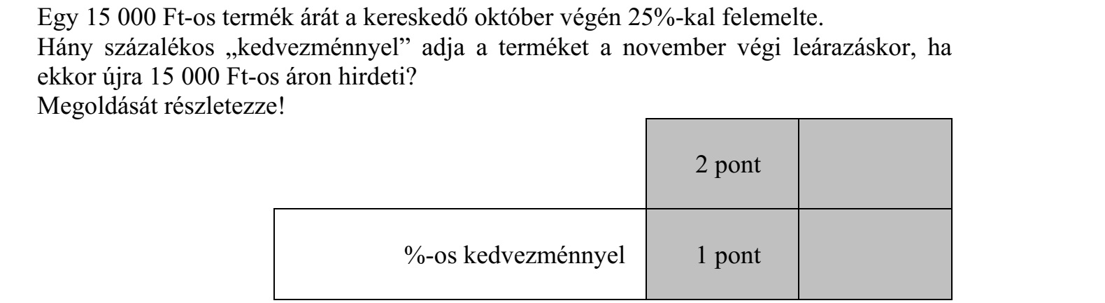 Egy 15 000 Ft-os termék árát a kereskedő október végén 25%-kal felemelte. Hány százalékos kedvezménnyel adja a terméket a november végi leárazáskor, ha ekkor újra 15 000 Ft-os áron hirdeti? Megoldását részletezze!