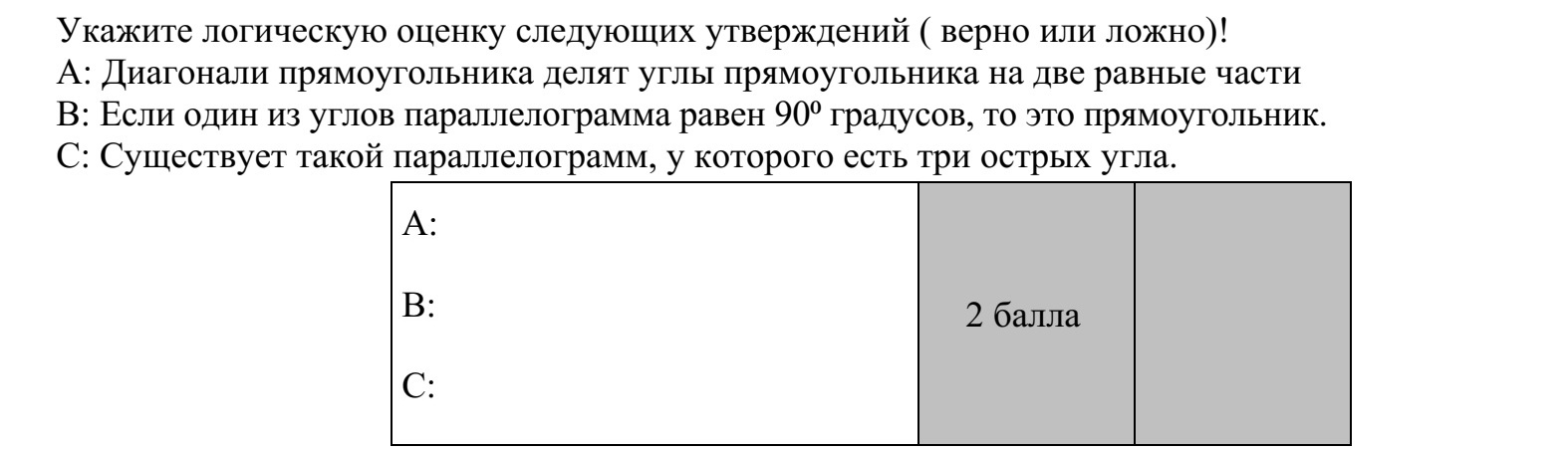 Adja meg a következő állítások logikai értékét (igaz vagy hamis)! A: A téglalap átlói felezik a téglalap szögeit. B: Ha a paralelogramma egyik szöge 90°-os, akkor téglalap. C: Van olyan paralelogramma, amelyiknek három hegyesszöge van.