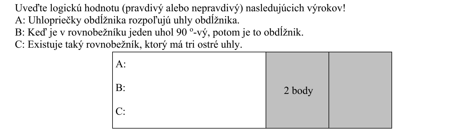 Adja meg a következő állítások logikai értékét (igaz vagy hamis)! A: A téglalap átlói felezik a téglalap szögeit. B: Ha a paralelogramma egyik szöge 90°-os, akkor téglalap. C: Van olyan paralelogramma, amelyiknek három hegyesszöge van.