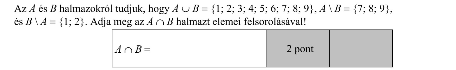 Az A és B halmazokról tudjuk, hogy A  B = {1  2  3  4  5  6  7  8  9}, A  B = {7  8  9}, és B  A = {1  2}. Adja meg az A  B halmazt elemei felsorolásával!