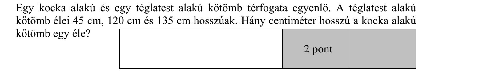 Egy kocka alakú és egy téglatest alakú kőtömb térfogata egyenlő. A téglatest alakú kőtömb élei 45 cm, 120 cm és 135 cm hosszúak. Hány centiméter hosszú a kocka alakú kőtömb egy éle?