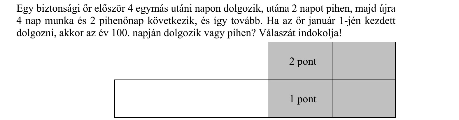 Egy biztonsági őr először 4 egymás utáni napon dolgozik, utána 2 napot pihen, majd újra 4 nap munka és 2 pihenőnap következik, és így tovább. Ha az őr január 1-jén kezdett dolgozni, akkor az év 100. napján dolgozik vagy pihen? Válaszát indokolja!