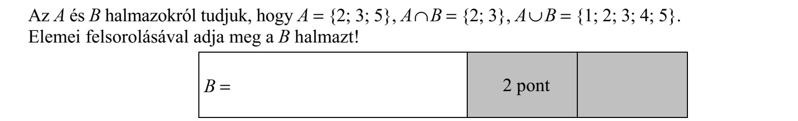 Az A és B halmazokról tudjuk, hogy A = {2  3  5}, A  B = {2  3}, A  B = {1  2  3  4  5}. Elemei felsorolásával adja meg a B halmazt!