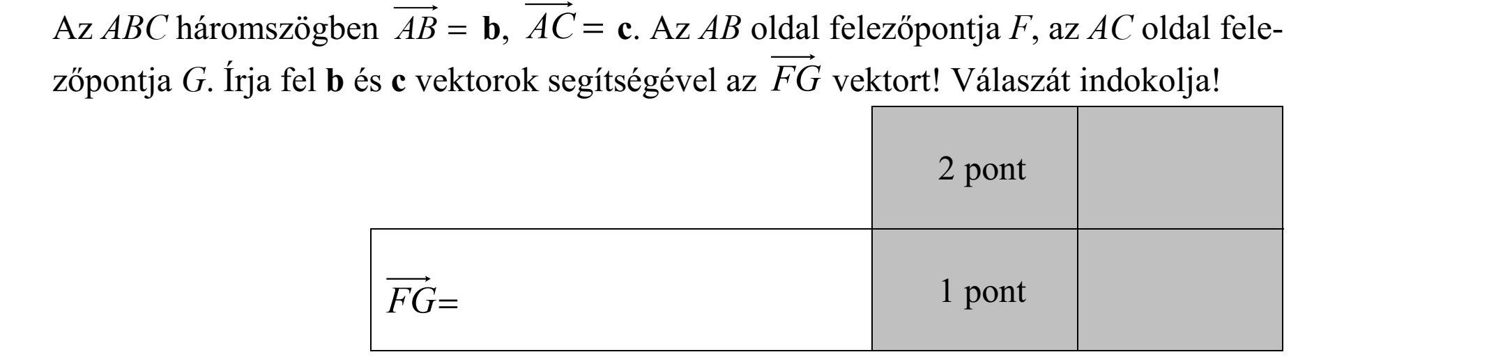 Az ABC háromszögben =AB b, =AC c. Az AB oldal felezőpontja F, az AC oldal fele- zőpontja G. Írja fel b és c vektorok segítségével az FG vektort! Válaszát indokolja!