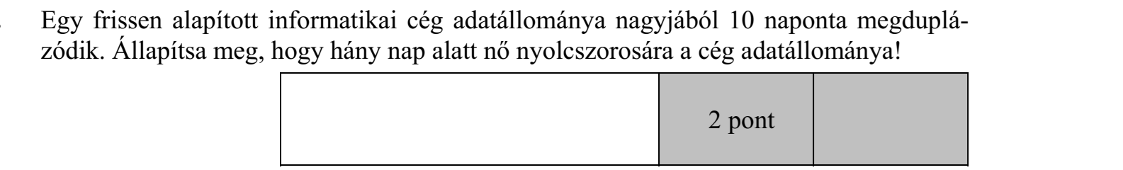 Egy frissen alapított informatikai cég adatállománya nagyjából 10 naponta megduplázódik. Állapítsa meg, hogy hány nap alatt nő nyolcszorosára a cég adatállománya!