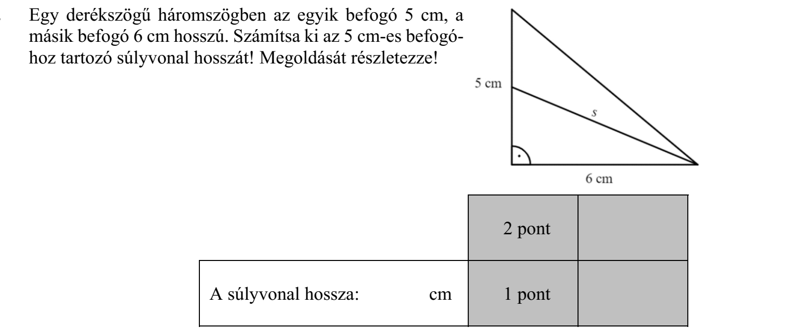 Egy derékszögű háromszögben az egyik befogó 5 cm, a másik befogó 6 cm hosszú. Számítsa ki az 5 cm-es befogóhoz tartozó súlyvonal hosszát! Megoldását részletezze!