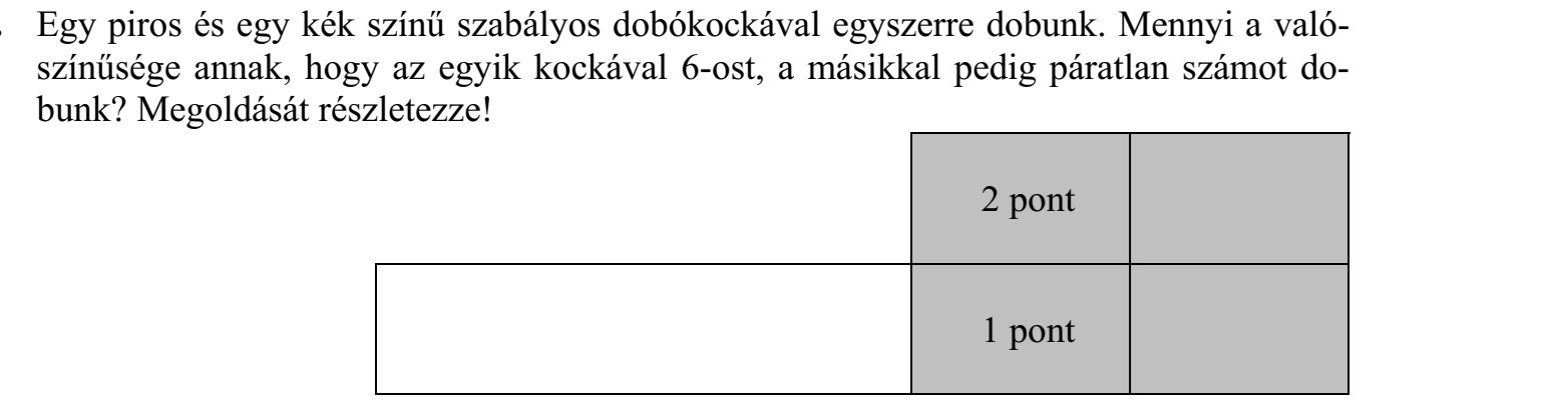 Egy piros és egy kék színű szabályos dobókockával egyszerre dobunk. Mennyi a való- színűsége annak, hogy az egyik kockával 6-ost, a másikkal pedig páratlan számot dobunk? Megoldását részletezze!