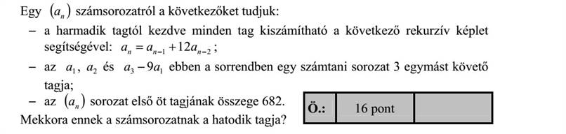 Egy ( )na számsorozatról a következőket tudjuk: a harmadik tagtól kezdve minden tag kiszámítható a következő rekurzív képlet segítségével: 21 12 += nnn aaa az 1a , 2a és 13 9aa ebben a sorrendben egy számtani sorozat 3 egymást követő tagja az ( )na sorozat első öt tagjának összege 682. Mekkora ennek a számsorozatnak a hatodik tagja?