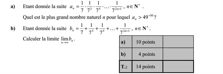 a) Adott az 1253 7 1 7 1 7 1 7 1  = nna K , +  Nn sorozat. Melyik az a legnagyobb n természetes szám, amelyre 50 49 >na ? b) Adott a 1253 7 1 7 1 7 1 7 1  ++++= nnb K , +  Nn sorozat. Számítsa ki a n n b  lim határértéket!