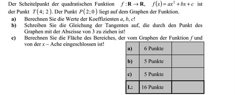 Az ( ) cbxaxxff ++= 2 ,: RR másodfokú függvény grafikonjának tengelypontja a ( )2 4T pont, és a ( )0 2P pont is illeszkedik a grafikonra. a) Számítsa ki az a, b, c együtthatók értékét! b) Írja fel a grafikon 3 abszcisszájú pontjába húzható érintő egyenletét! c) Számítsa ki az f grafikonja és az x tengely által határolt tartomány területet!