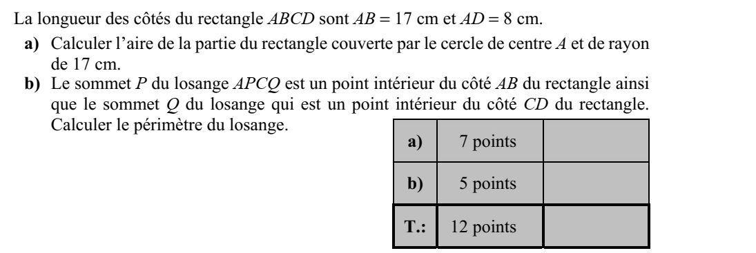 Az ABCD téglalap oldalainak hossza AB = 17 cm és AD = 8 cm. a) Mekkora területű részt fed le a téglalapból az A középpontú, 17 cm sugarú kör? b) Az APCQ rombusz P csúcsa a téglalap AB oldalának belső pontja, Q csúcsa pedig a CD oldal belső pontja. Számítsa ki a rombusz kerületét!