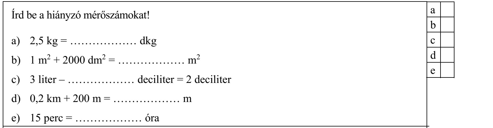 Írd be a hiányzó mérőszámokat! a) 2,5 kg = ……………… dkg b) 1 m2 + 2000 dm2 = ……………… m2 c) 3 liter – ……………… deciliter = 2 deciliter d) 0,2 km + 200 m = ……………… m e) 15 perc = ……………… óra