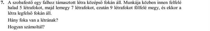 A szobafestő egy falhoz támasztott létra középső fokán áll. Munkája közben innen felfelé halad 5 létrafokot, majd lemegy 7 létrafokot, ezután 9 létrafokot fölfelé megy, és ekkor a létra legfelső fokán áll. Hány foka van a létrának? Hogyan számoltál?