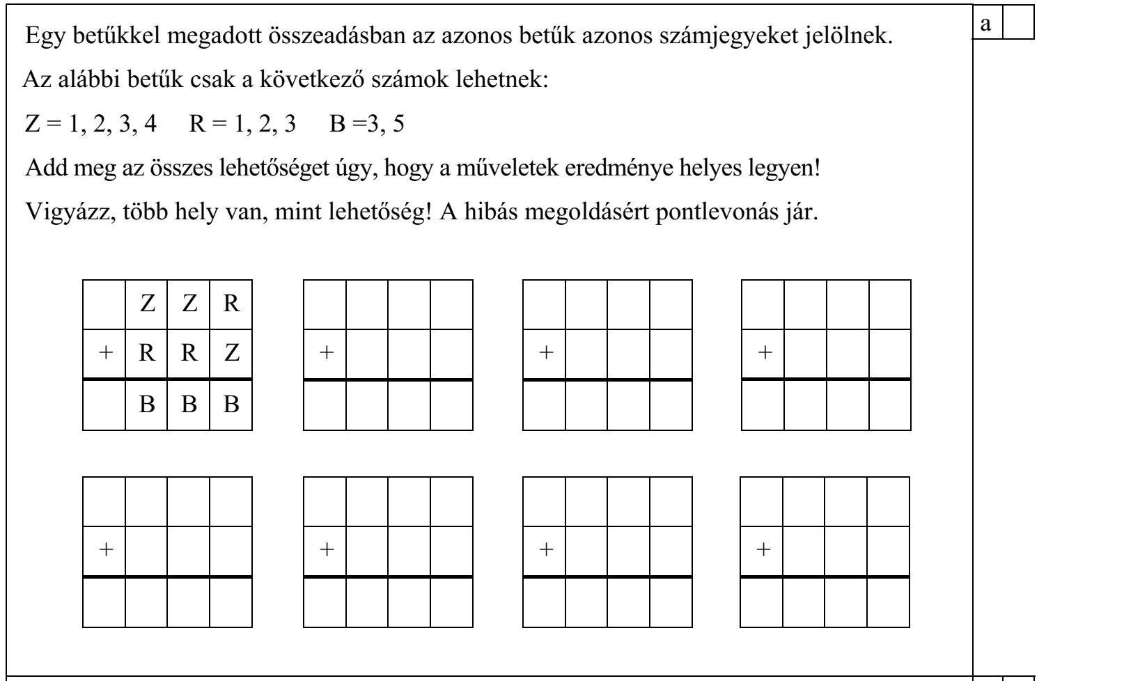 Egy betűkkel megadott összeadásban az azonos betűk azonos számjegyeket jelölnek. Az alábbi betűk csak a következő számok lehetnek: Z = 1, 2, 3, 4 R = 1, 2, 3 B =3, 5 Add meg az összes lehetőséget úgy, hogy a műveletek eredménye helyes legyen! Vigyázz, több hely van, mint lehetőség! A hibás megoldásért pontlevonás jár.